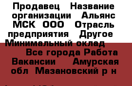 Продавец › Название организации ­ Альянс-МСК, ООО › Отрасль предприятия ­ Другое › Минимальный оклад ­ 25 000 - Все города Работа » Вакансии   . Амурская обл.,Мазановский р-н